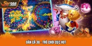 Bắn Cá 30 - Giải Trí Chất Lượng Nhận Quà Khủng Từ SV388