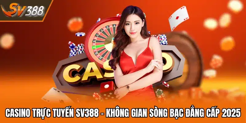 Casino Trực Tuyến SV388 - Không Gian Sòng Bạc Đẳng Cấp 2025