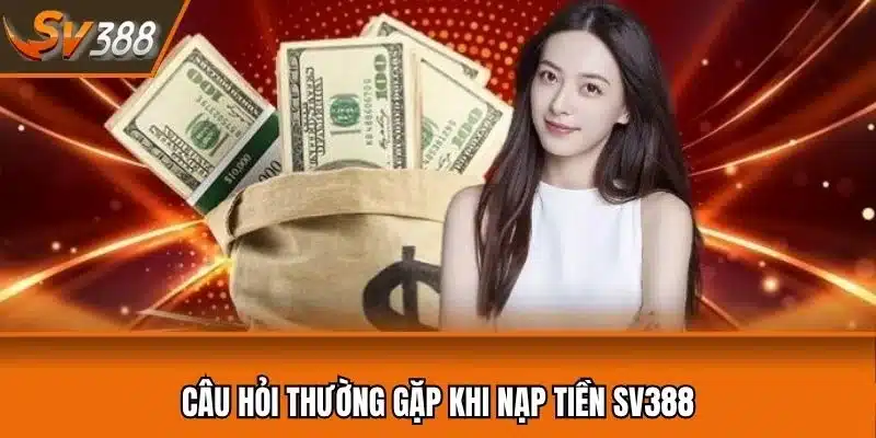 Câu hỏi thường gặp khi nạp tiền SV388