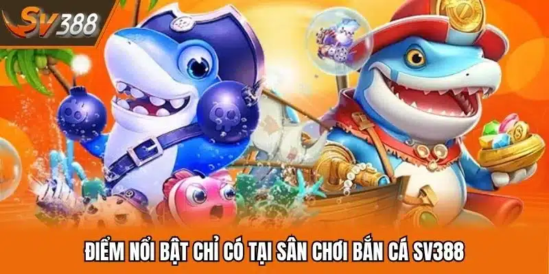 Điểm nổi bật chỉ có tại sân chơi bắn cá SV388