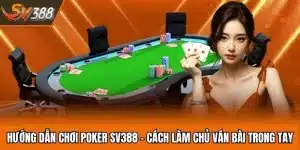 Hướng Dẫn Chơi Poker SV388 - Cách Làm Chủ Ván Bài Trong Tay