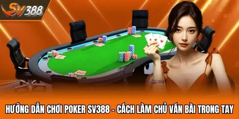 Hướng Dẫn Chơi Poker SV388 - Cách Làm Chủ Ván Bài Trong Tay