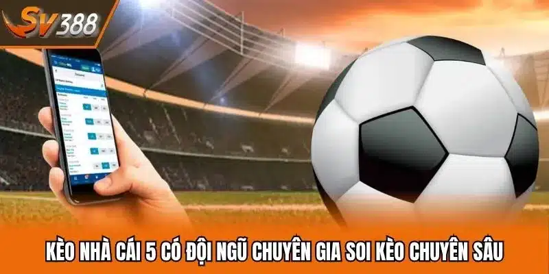 Kèo nhà cái 5 có đội ngũ chuyên gia soi kèo chuyên sâu