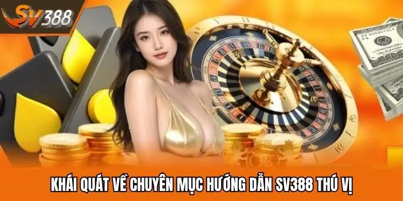 Khái quát về chuyên mục hướng dẫn SV388 thú vị