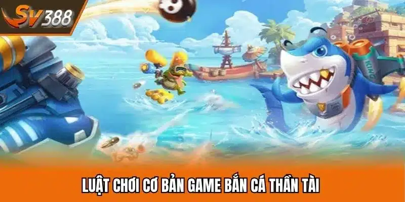 Luật chơi cơ bản game săn cá thần tài bạn cần nắm được