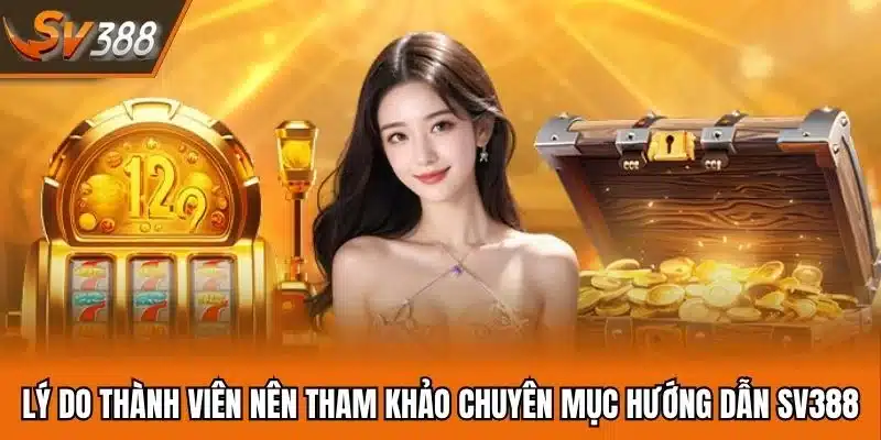 Lý do thành viên nên tham khảo chuyên mục hướng dẫn SV388