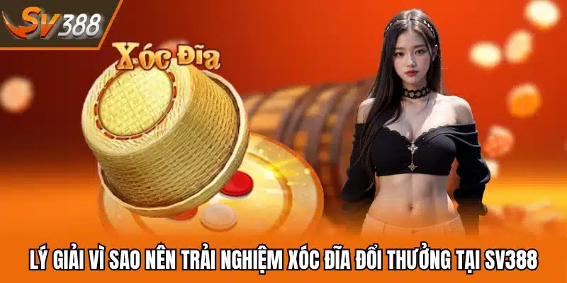 Lý giải vì sao nên trải nghiệm xóc đĩa đổi thưởng tại SV388